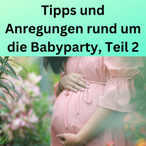 Tipps und Anregungen rund um die Babyparty, Teil 2