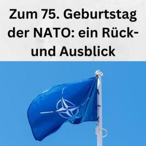 Zum 75. Geburtstag der NATO ein Rück- und Ausblick